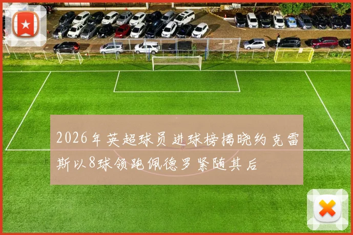 2026年英超球员进球榜揭晓约克雷斯以8球领跑佩德罗紧随其后