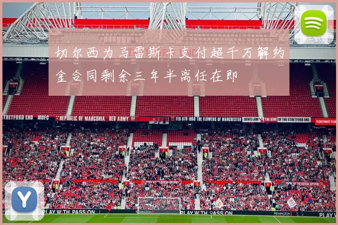 切尔西为马雷斯卡支付超千万解约金合同剩余三年半离任在即