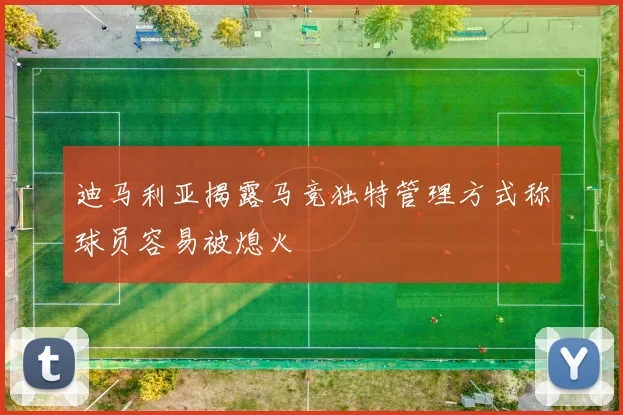 迪马利亚揭露马竞独特管理方式称球员容易被熄火