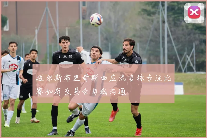 迈尔斯布里奇斯回应流言称专注比赛如有交易会与我沟通