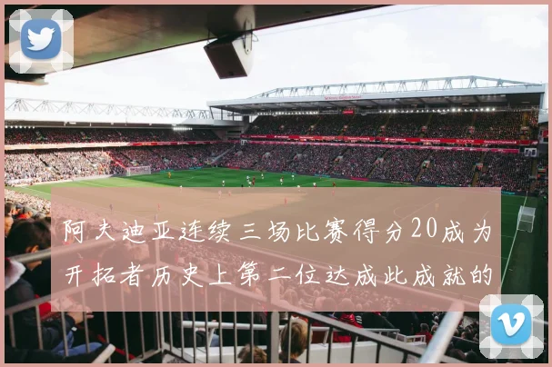 阿夫迪亚连续三场比赛得分20成为开拓者历史上第二位达成此成就的球员
