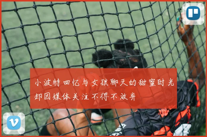 小波特回忆与女孩聊天的甜蜜时光却因媒体关注不得不放弃