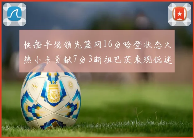 快船半场领先篮网16分哈登状态火热小卡贡献7分3断祖巴茨表现低迷