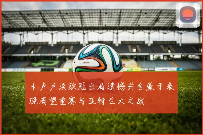 卡卢卢谈欧冠出局遗憾并自豪于表现渴望重赛与亚特兰大之战