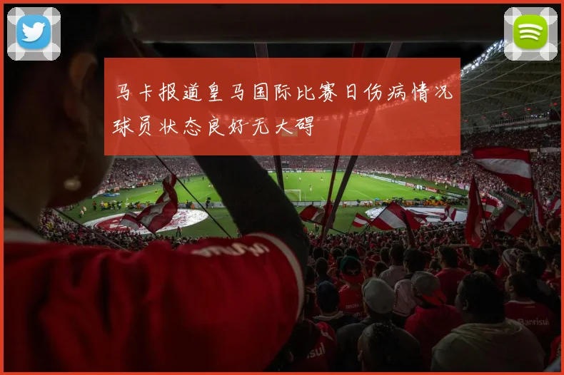 马卡报道皇马国际比赛日伤病情况球员状态良好无大碍