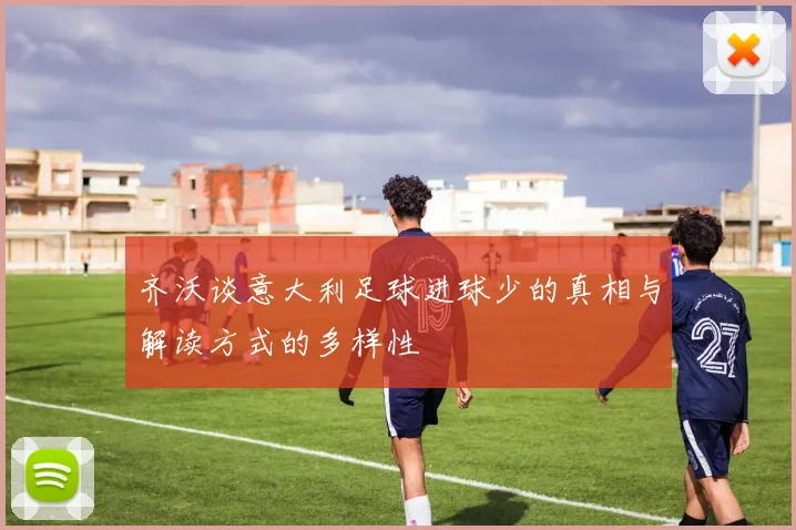 齐沃谈意大利足球进球少的真相与解读方式的多样性