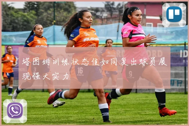 塔图姆训练状态佳如同复出球员展现强大实力