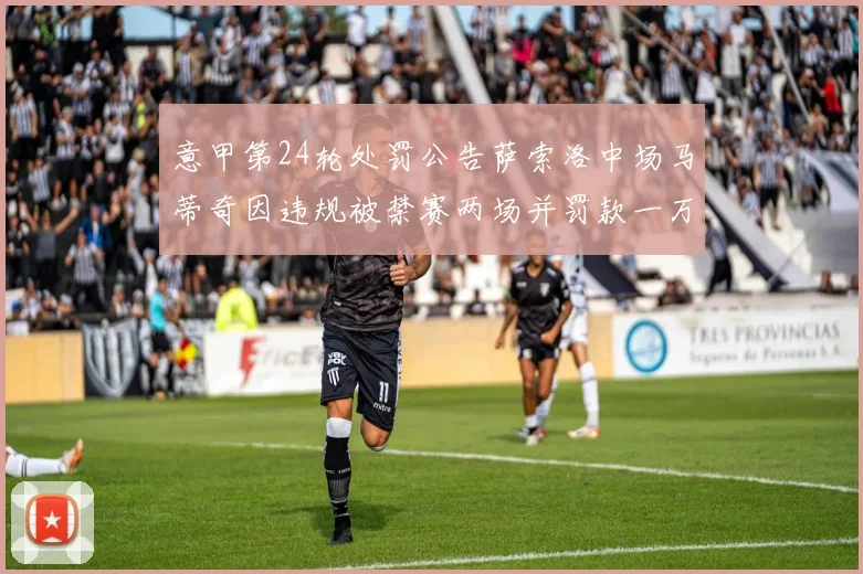 意甲第24轮处罚公告萨索洛中场马蒂奇因违规被禁赛两场并罚款一万欧元